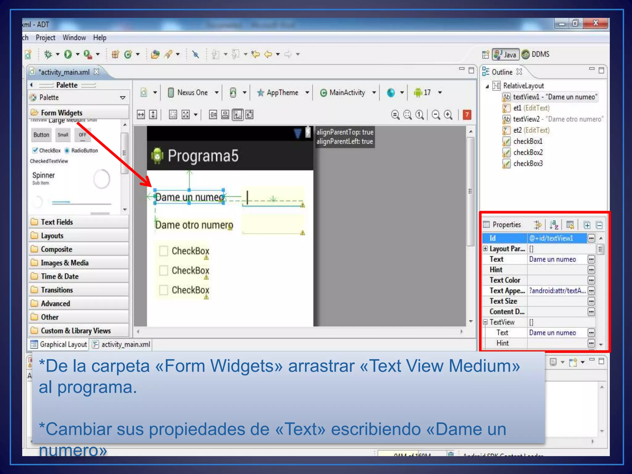 *De la carpeta «Form Widgets» arrastrar «Text View Medium»
al programa.
*Cambiar sus propiedades de «Text» escribiendo «Dame un
numero»
 