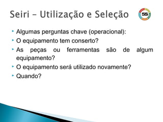  Algumas perguntas chave (operacional):
 O equipamento tem conserto?
 As peças ou ferramentas são de algum
equipamento?
 O equipamento será utilizado novamente?
 Quando?
 