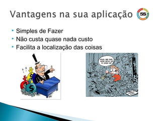  Simples de Fazer
 Não custa quase nada custo
 Facilita a localização das coisas
 