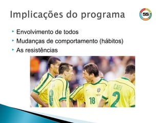  Envolvimento de todos
 Mudanças de comportamento (hábitos)
 As resistências
 