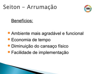 Benefícios:
Ambiente mais agradável e funcional
Economia de tempo
Diminuição do cansaço físico
Facilidade de implementação
 