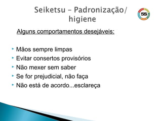 Alguns comportamentos desejáveis:
 Mãos sempre limpas
 Evitar consertos provisórios
 Não mexer sem saber
 Se for prejudicial, não faça
 Não está de acordo...esclareça
 
