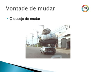  O desejo de mudar
 