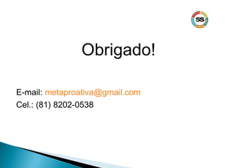 Obrigado!
E-mail: metaproativa@gmail.com
Cel.: (81) 8202-0538
 