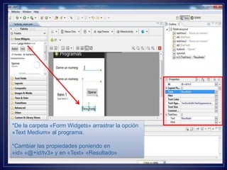 *De la carpeta «Form Widgets» arrastrar la opción
«Text Medium» al programa.
*Cambiar las propiedades poniendo en
«id» «@+id/tv3» y en «Text» «Resultado»
 