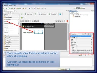 *De la carpeta «Text Fields» arrastrar la opcion
«abc» al programa.
*Cambiar sus propiedades poniendo en «id»
«@+id/et1»
 