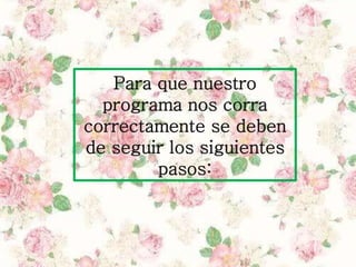 Para que nuestro
programa nos corra
correctamente se deben
de seguir los siguientes
pasos:
 