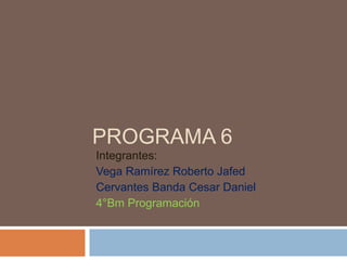 PROGRAMA 6
Integrantes:
Vega Ramírez Roberto Jafed
Cervantes Banda Cesar Daniel
4°Bm Programación
 