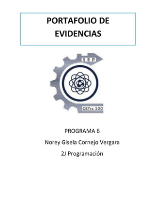 PROGRAMA 6
Norey Gisela Cornejo Vergara
2J Programación
PORTAFOLIO DE
EVIDENCIAS
 