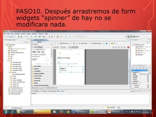 PASO10. Después arrastremos de form
widgets “spinner” de hay no se
modificara nada.
 