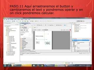 PASO.11 Aquí arrastraremos el button y
cambiaremos el text y pondremos operar y en
on click pondremos calcular.
 