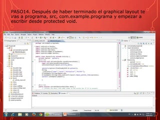 PASO14. Después de haber terminado el graphical layout te
iras a programa, src, com.example.programa y empezar a
escribir desde protected void.
 