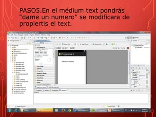 PASO5.En el médium text pondrás
“dame un numero” se modificara de
propiertis el text.
 