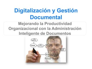 Digitalización y Gestión
Documental
Mejorando la Productividad
Organizacional con la Administración
Inteligente de Documentos
 