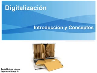 Digitalización
Introducción y Conceptos
Daniel Infante Lizano
Consultor Senior TI
 