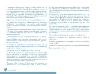 y ponderan los resultados obtenidos de las actividades de       brindar orientaciones precisas sobre los aspectos a evaluar,
      evaluación que reflejan el grado de aprendizaje respecto a      de manera que el alumnado reflexione y tome conciencia
                                                                      de sus progresos y dificultades. Esto fomenta la motivación
      los objetivos planteados al comienzo del proceso o período.     y la autoestima.
      Los indicadores de logro que presenta el programa de
      estudio son un referente importante para planificar las         El programa de estudio presenta indicadores de logro
      actividades de evaluación, puesto que señalan evidencias        que sirven de guía para determinar las evidencias de
      del aprendizaje expresado en los objetivos.                     aprendizajes esperados. Potenciar competencias o logros
                                                                      por medio de Estudios Sociales supone una reflexión y
      Algunos de estos instrumentos que suelen utilizarse son:        revisión de los criterios que se utilizan para ponderar
      La observación sistemática. Deberá realizarse a lo largo        y valorar las actividades y los productos de las y los
      del período y materializarla en un registro. La técnica de la   estudiantes.
      observación puede aplicarla en situaciones muy diversas,        Por ejemplo, si se pide que las y los estudiantes representen
      como:                                                           espacios mediante planos o mapas para orientarse y
      El proceso seguido para elaborar un trabajo (evaluando las      desplazarse en lugares específicos, los criterios deben
      tres fases: preparación, realización y aplicación posterior).   atender tanto los elementos formales como los de contenido.
      Es importante observar actitudes de responsabilidad y           Por ejemplo:
      respeto, entre otras.                                           Funcionalidad: ubicación de un lugar específico, real
      Las actividades de simulación (dramatizaciones y juegos).       Estructura: presenta los referentes básicos para la
      Las actividades experimentales, muy propias para evaluar        ubicación
      procedimientos: elaboración de representaciones gráficas,       Claridad: representación de objetos o lugares de manera
      exposiciones, etc.                                              comprensible
      La revisión de los trabajos. El cuaderno de clases con las      Corrección: aplicación adecuada de relaciones espaciales
      actividades diarias, trabajos de indagación, actividades del
      cuaderno de ejercicios, etc.                                    Limpieza, orden y otros.
      Pruebas específicas. Pueden ser orales y escritas.
      En Estudios Sociales se debe insistir en evaluar, más
      que en memorizar la utilización correcta de términos y el
      reconocimiento y la aplicación de conceptos. También se
      debe evaluar procedimientos, presentando al alumnado un
      material informativo nuevo para que apliquen conceptos y
      procedimientos aprendidos anteriormente.
      Conviene valorar dentro de la evaluación sumativa los
      resultados de la autoevaluación, para lo cual se debe

154
       Programa de estudio de sexto grado
 