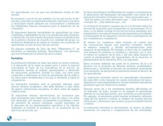 los aprendizajes con los que sus estudiantes inician el año           La Guía metodológica de Matemática 6, sugiere constantemente
     escolar.                                                              la observación del desempeño del alumnado como parte de la
                                                                           evaluación formativa con frases como: “Que comprueben que...”,
     Es necesario conocer los pre saberes con los que inician el año       “Que las niñas y los niños descubran que...”, Que reconozcan el
     escolar y para ello es importante enfrentar a las niñas y los niños   concepto de..., Que observen que..., etc.
     a situaciones donde apliquen los conocimientos y evidencien
     las habilidades básicas necesarias para el desarrollo de los          La evaluación formativa, requiere que la y el docente utilice los
     contenidos.                                                           errores del alumnado para comprender su razonamiento. Por lo
                                                                           tanto, no se deben corregir los errores en forma inmediata, sino
     Es importante detectar necesidades de aprendizaje así como            preguntarles como pensaron para poder apoyarles en la reflexión
     cualidades y habilidades de las y los estudiantes para fomentar       y la búsqueda de la respuesta correcta con la participación de
     su desarrollo. De esta manera se puede mejorar la planificación       sus compañeras y compañeros.
     de la práctica docente de acuerdo a la realidad del grupo. La
     evaluación diagnóstica se realiza al comienzo de un período de        Al revisar los cuadernos debe tomarse en cuenta que
     aprendizaje, no solo al inicio del año escolar.                       las correcciones tengan una intención formativa: valorar
                                                                           el esfuerzo realizado y brindar recomendaciones para
     En algunas unidades de Libro de texto “Matemática 6”, se              asegurar el aprendizaje. Por ejemplo, al inicio de un contenido
     encuentra un apartado llamado “Recordemos” con ejercicios             casi siempre se presenta un problema o situación, por lo que,
     que son la base para el desarrollo de la unidad.                      al revisar el cuaderno de la niña o del niño debe tenerse en
                                                                           cuenta el planteamiento del razonamiento de la situación, el
     Formativa                                                             planteamiento de la operación (PO), y la respuesta.
     La evaluación formativa se tiene que hacer en forma continua,         Estas acciones deberán ser parte de la práctica de la y el
     y el desarrollo de la clase se presta para ir sobre la marcha         docente con el propósito de detectar avances, posibilidades,
     controlando el logro de los indicadores de la lección. La             limitaciones y reorientar el proceso de enseñanza aprendizaje
     observación durante el análisis, planteamiento y desarrollo           si es necesario, de esta forma la evaluación estará al servicio de
     de situaciones problemas durante la clase, nos sirve para             los aprendizajes.
     comprobar y determinar el nivel de aprendizaje de las niñas y
     los niños para retroalimentar a los que lo necesitan y lograr la      La evaluación formativa valora los aprendizajes alcanzados
     competencia.                                                          de cada niña o niño tomando en cuenta indicadores de logros,
                                                                           definidos en cada unidad didáctica. Se han resaltado indicadores
     La evaluación formativa será el principal referente para              prioritarios que son claves en la unidad.
     ofrecer refuerzo académico, este debe llevarse a cabo antes
     de aplicar evaluaciones sumativas, es decir, antes de asignar         Algunas veces las y los estudiantes tendrán dificultades en
     calificaciones.                                                       un indicador de logro, porque no se aseguró el aprendizaje
                                                                           referido en un indicador previo, que constituye un prerrequisito.
     Es importante evaluar aprovechando los momentos que                   Por ejemplo, el estudiante podrá resolver problemas utilizando
     sean pertinentes para determinar lo que las niñas y los niños         regla de tres directa o inversa, si clasifica de manera precisa
     han aprendido, por ejemplo, al interpretar el problema y tratar       situaciones y fenómenos que posean proporcionalidad directa
     de resolverlo de manera individual, cuando participan en              o inversa.
     la discusión de los planteamientos operativos y los cálculos
     realizados al resolver el problema, en la resolución de los           La evaluación formativa es determinante, se reitera, se deben
     ejercicios de lección, etc.                                           monitorear los avances y cumplimientos de las actividades,

66
      Programa de estudio de sexto grado
 