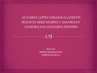 ALVAREZ LOPEZ ARIANNA LIZEETH
ROJAS JUAREZ MARIELY AMAIRANY
ZAMORA SALAS KAREN DENISSE
4ºAM
PROGRAMACION
PROGRAMA 6
 