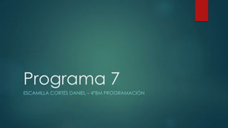 Programa 7
ESCAMILLA CORTÉS DANIEL – 4°BM PROGRAMACIÓN
 