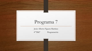 Programa 7
Jesús Alberto Figuera Martínez
4°”BM” Programación
 