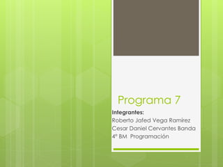 Programa 7
Integrantes:
Roberto Jafed Vega Ramírez
Cesar Daniel Cervantes Banda
4° BM Programación
 