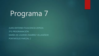 Programa 7
JUAN ANTONIO PLASCENCIA ZEPEDA
3ºG PROGRAMACIÓN
MARÍA DE LOURDES RAMÍREZ VILLASEÑOR
PORTAFOLIO PARCIAL 2
 