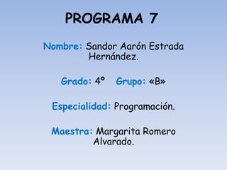 PROGRAMA 7
Nombre: Sandor Aarón Estrada
Hernández.
Grado: 4º Grupo: «B»
Especialidad: Programación.
Maestra: Margarita Romero
Alvarado.
 