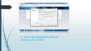 8.- En este caso agregamos el nombre de 
«Proyecto_ocho o Ocho» 
 