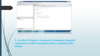9.- Se abre el Proyecto y te aparece el programa, enseguida 
comienzas a escribir tu programa para a completar dicho 
trabajo. 
 