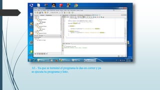 10.- Ya que se terminó el programa le das en correr y ya 
se ejecuta tu programa y listo. 
