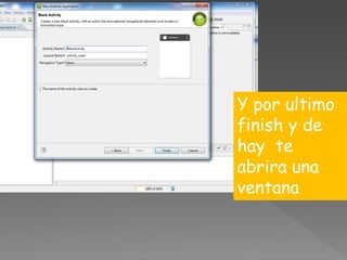 Y por ultimo
finish y de
hay te
abrira una
ventana
 