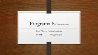 Programa 8(Continuación)
Jesús Alberto Figuera Martínez
4°”BM” Programación
 