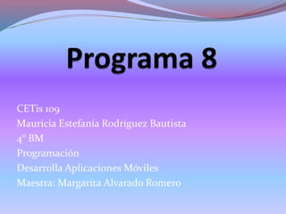 CETis 109
Mauricia Estefanía Rodríguez Bautista
4° BM
Programación
Desarrolla Aplicaciones Móviles
Maestra: Margarita Alvarado Romero
 