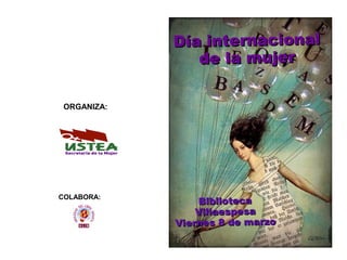 Día internacional
                de la mujer

 ORGANIZA:




COLABORA:
                 Biblioteca
                 Villaespesa
             Viernes 8 de marzo
 