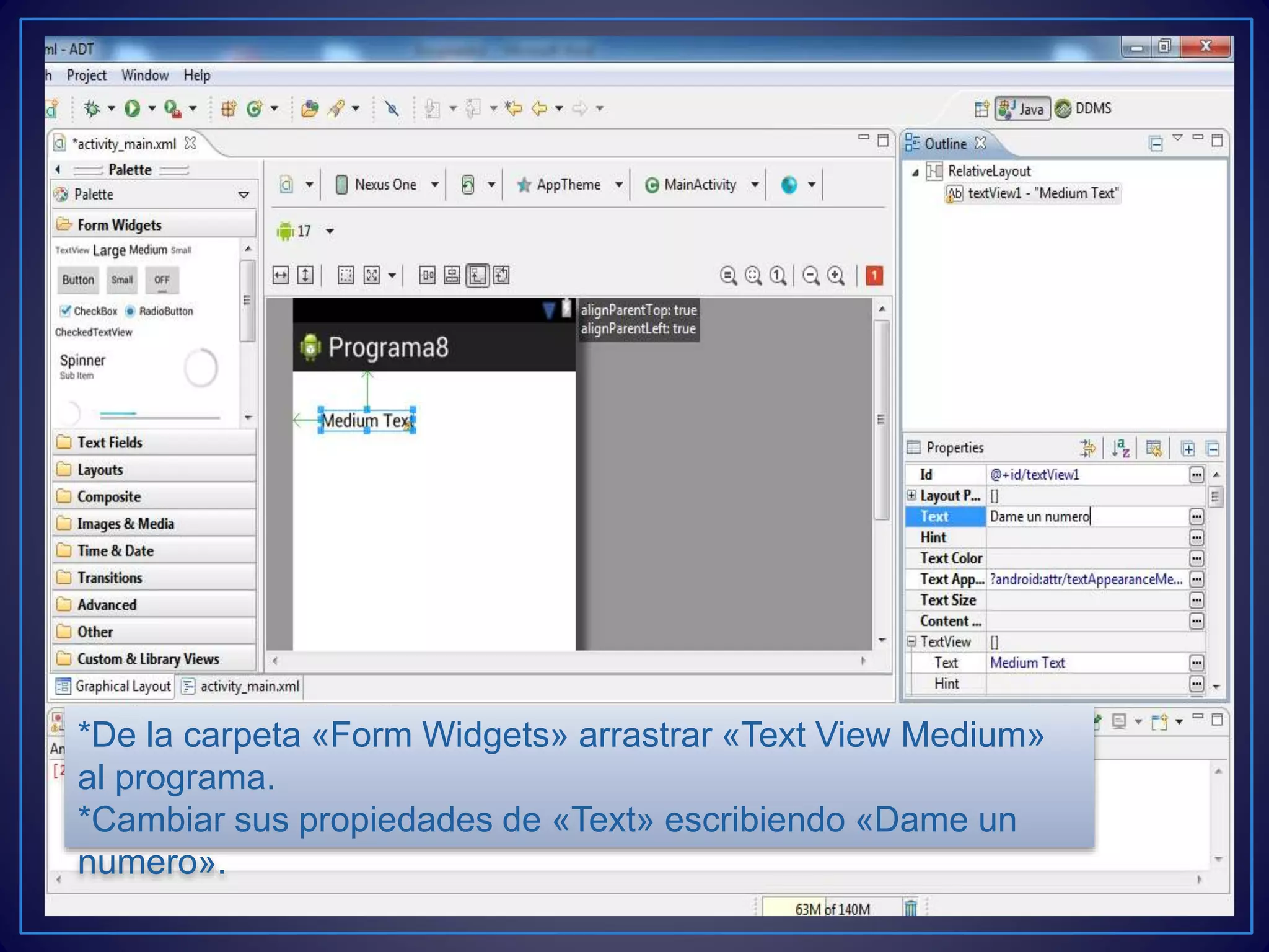 *De la carpeta «Form Widgets» arrastrar «Text View Medium»
al programa.
*Cambiar sus propiedades de «Text» escribiendo «Dame un
numero».