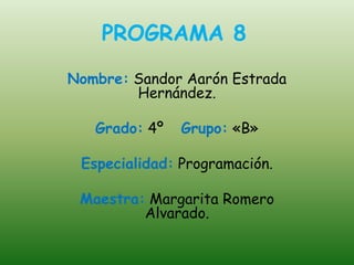 PROGRAMA 8
Nombre: Sandor Aarón Estrada
Hernández.
Grado: 4º Grupo: «B»
Especialidad: Programación.
Maestra: Margarita Romero
Alvarado.
 