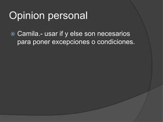 Opinion personal
 Camila.- usar if y else son necesarios
para poner excepciones o condiciones.
 