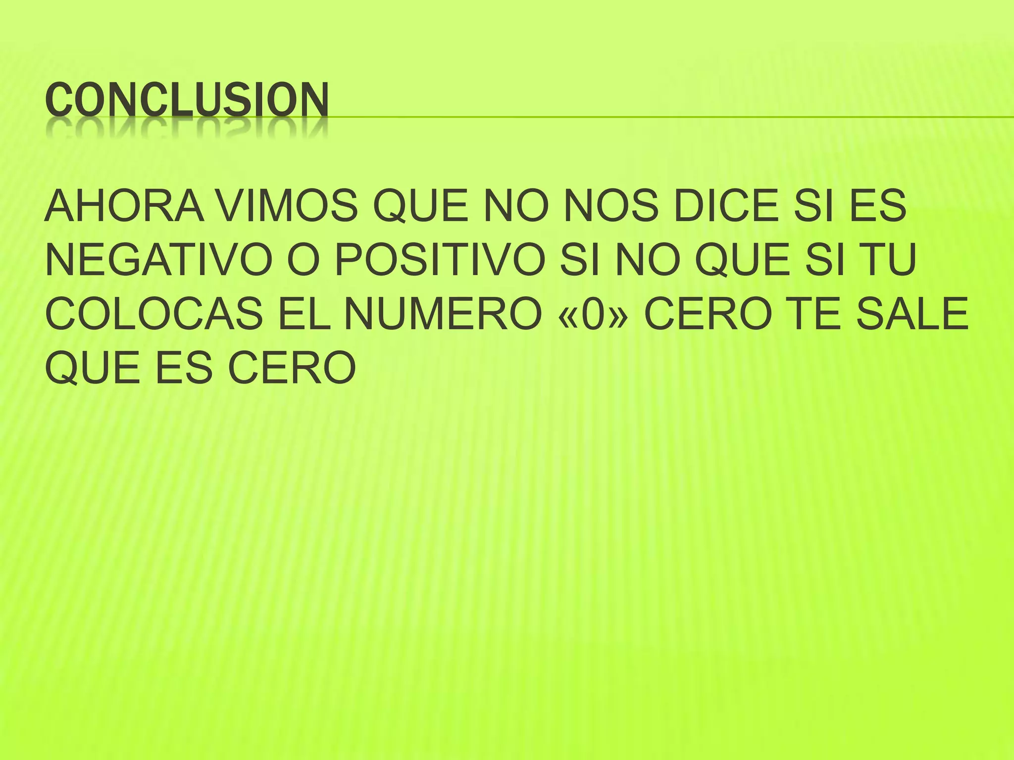 CONCLUSION
AHORA VIMOS QUE NO NOS DICE SI ES
NEGATIVO O POSITIVO SI NO QUE SI TU
COLOCAS EL NUMERO «0» CERO TE SALE
QUE ES CERO