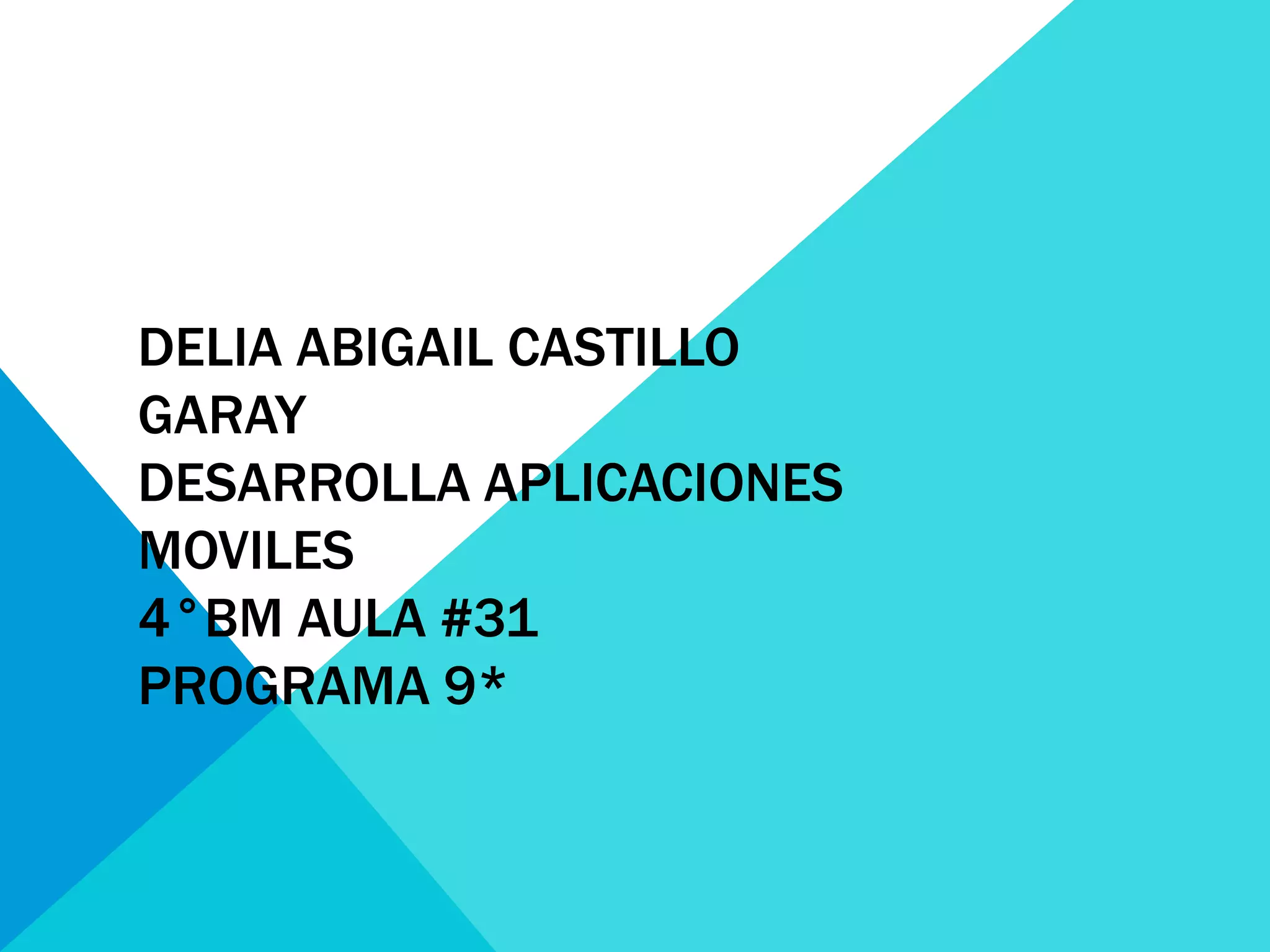 DELIA ABIGAIL CASTILLO
GARAY
DESARROLLA APLICACIONES
MOVILES
4°BM AULA #31
PROGRAMA 9*
