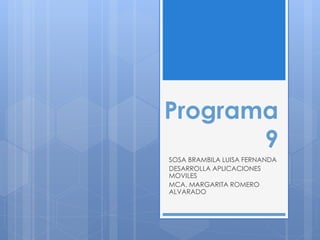 Programa
9
SOSA BRAMBILA LUISA FERNANDA
DESARROLLA APLICACIONES
MOVILES
MCA. MARGARITA ROMERO
ALVARADO
 