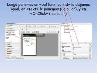 Luego ponemos un «button», su «id» lo dejamos
igual, en «text» le ponemos (Calcular), y en
«OnClick» ( calcular)
 