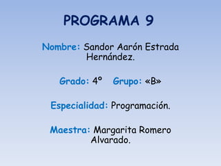 PROGRAMA 9
Nombre: Sandor Aarón Estrada
Hernández.
Grado: 4º Grupo: «B»
Especialidad: Programación.
Maestra: Margarita Romero
Alvarado.
 