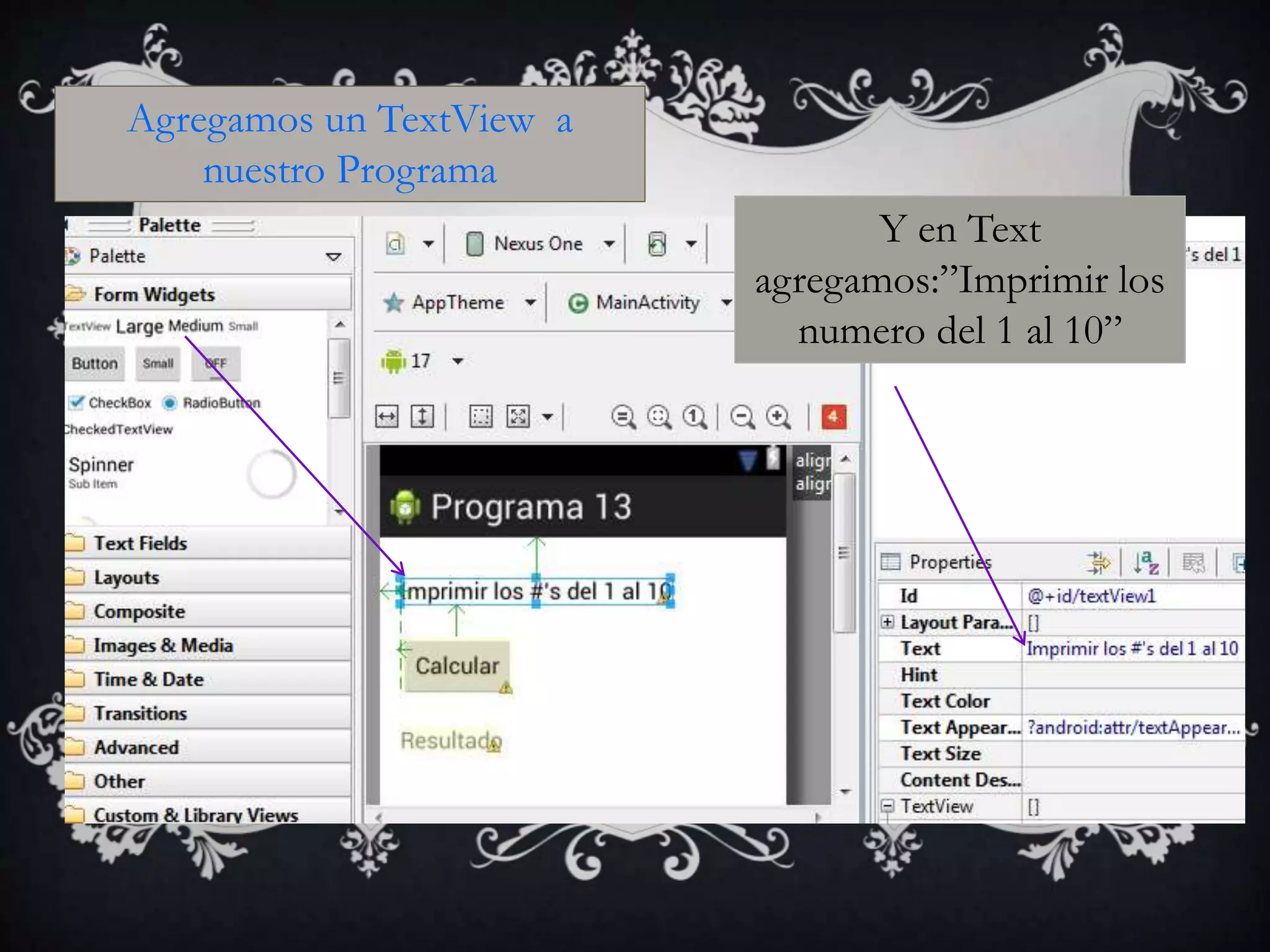 Agregamos un TextView a
nuestro Programa
Y en Text
agregamos:”Imprimir los
numero del 1 al 10”