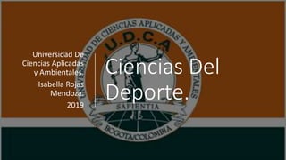 Ciencias Del
Deporte.
Universidad De
Ciencias Aplicadas
y Ambientales.
Isabella Rojas
Mendoza.
2019
 
