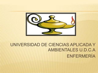 UNIVERSIDAD DE CIENCIAS APLICADA Y
AMBIENTALES U.D.C.A
ENFERMERÍA
 