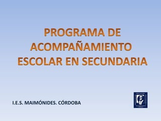 PROGRAMA DE ACOMPAÑAMIENTO  ESCOLAR EN SECUNDARIA I.E.S. MAIMÓNIDES. CÓRDOBA 