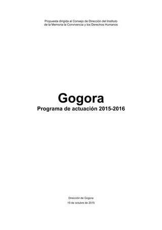 Propuesta dirigida al Consejo de Dirección del Instituto
de la Memoria la Convivencia y los Derechos Humanos
Gogora
Programa de actuación 2015-2016
Dirección de Gogora
19 de octubre de 2015
 