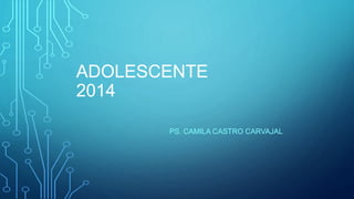 ADOLESCENTE 
2014 
PS. CAMILA CASTRO CARVAJAL 
 