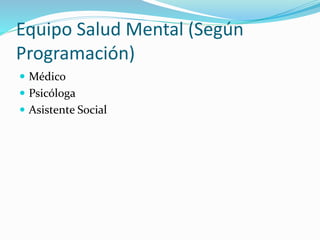 Equipo Salud Mental (Según
Programación)
 Médico
 Psicóloga
 Asistente Social
 
