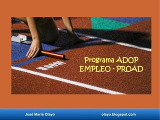 José María Olayo olayo.blogspot.com
Programa ADOP
EMPLEO - PROAD
 